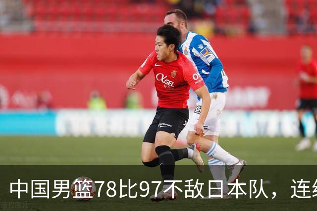 中国男篮78比97不敌日本队，连续两届无缘亚运会决赛