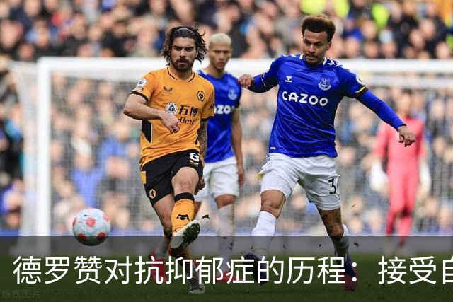 德罗赞对抗抑郁症的历程：接受自己不完美 提醒自己“你很重要”