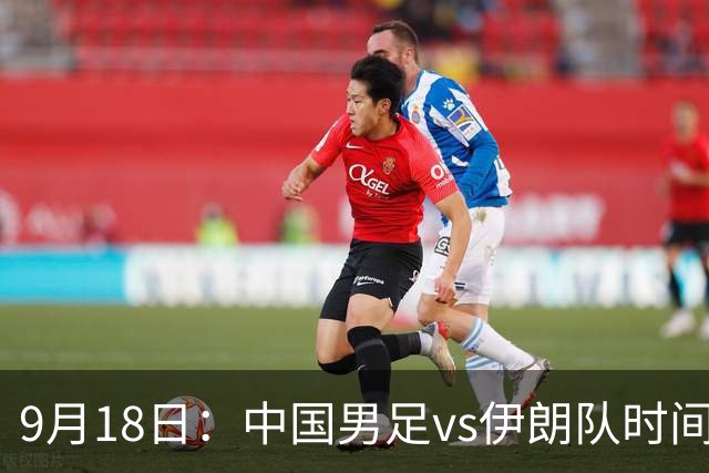 9月18日：中国男足vs伊朗队时间已定！CCTV5直播，想两连胜做好五件事